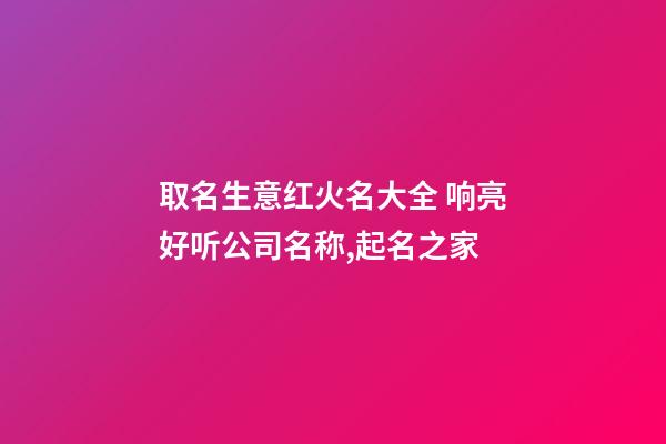 取名生意红火名大全 响亮好听公司名称,起名之家-第1张-公司起名-玄机派
